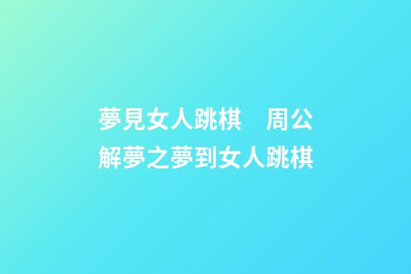 夢見女人跳棋　周公解夢之夢到女人跳棋